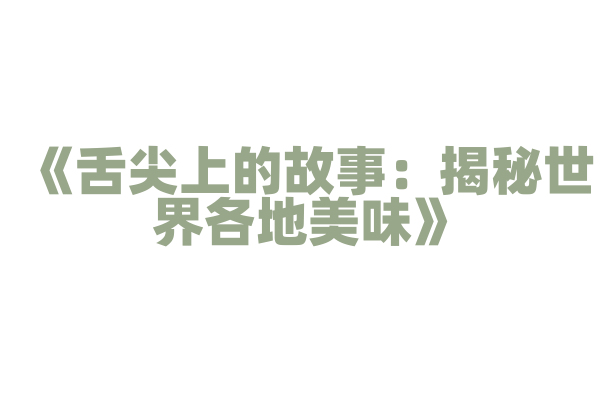 《舌尖上的故事：揭秘世界各地美味》