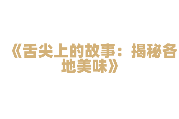 《舌尖上的故事：揭秘各地美味》