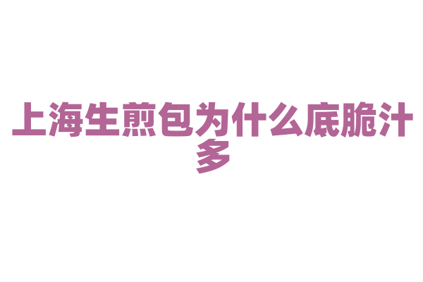 上海生煎包为什么底脆汁多,包子的制作和煎制火候有什么技巧?