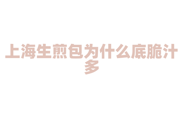 上海生煎包为什么底脆汁多，包子的制作和煎制火候有什么技巧？