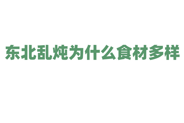 东北乱炖为什么食材多样，它的烹饪方式和食材搭配有什么特点？