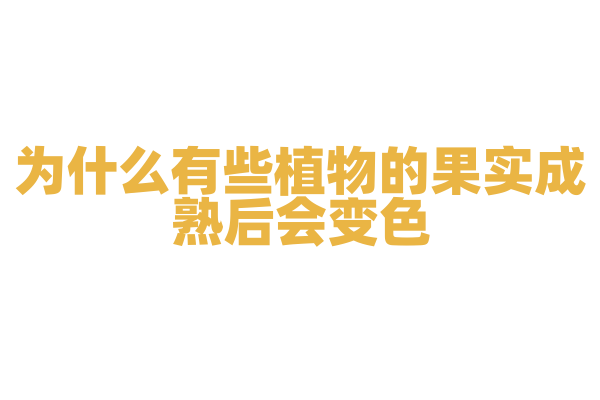 为什么有些植物的果实成熟后会变色，信号是什么？