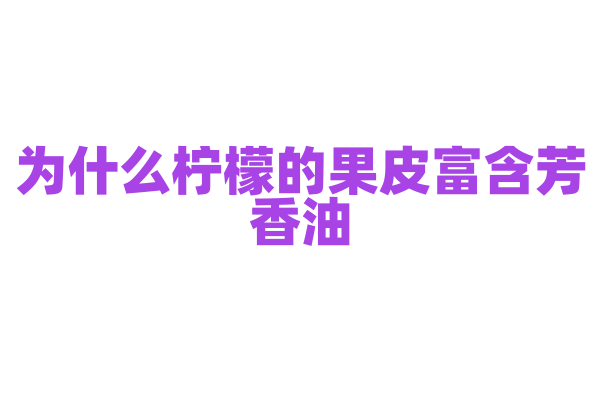 为什么柠檬的果皮富含芳香油？