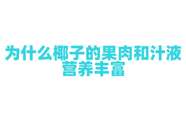 为什么椰子的果肉和汁液营养丰富？