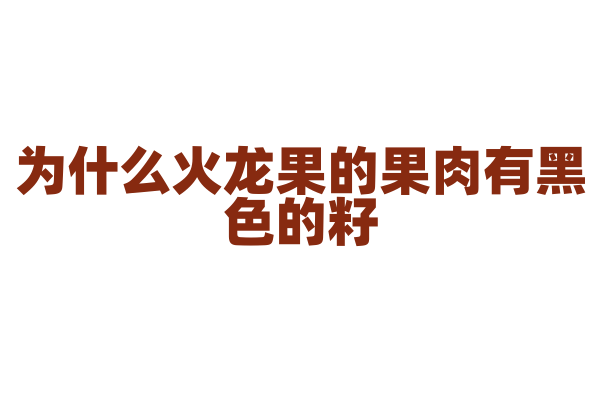 为什么火龙果的果肉有黑色的籽？