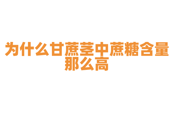 为什么甘蔗茎中蔗糖含量那么高？