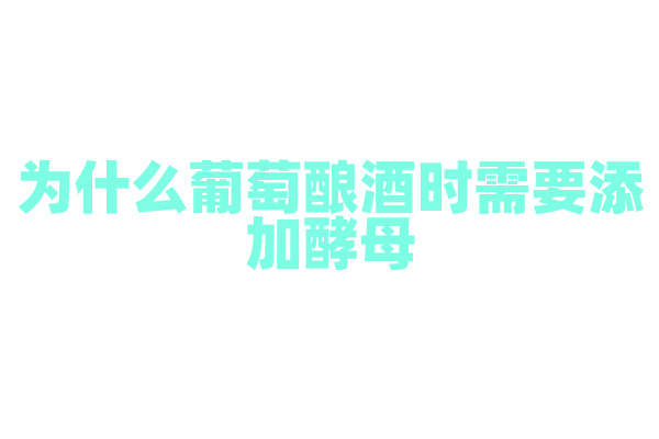 为什么葡萄酿酒时需要添加酵母？