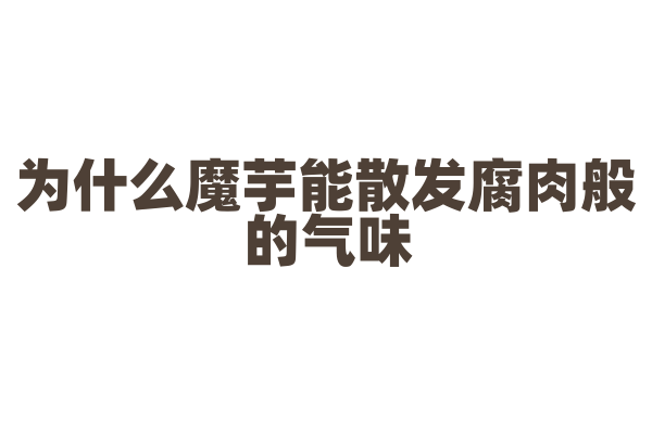 为什么魔芋能散发腐肉般的气味？