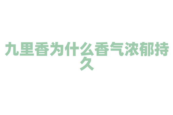 九里香为什么香气浓郁持久，它的芳香物质组成和挥发特性是什么？