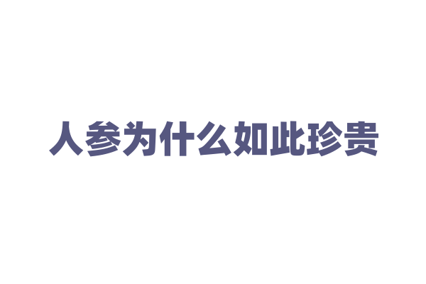 人参为什么如此珍贵，它的药用价值体现在哪些方面？