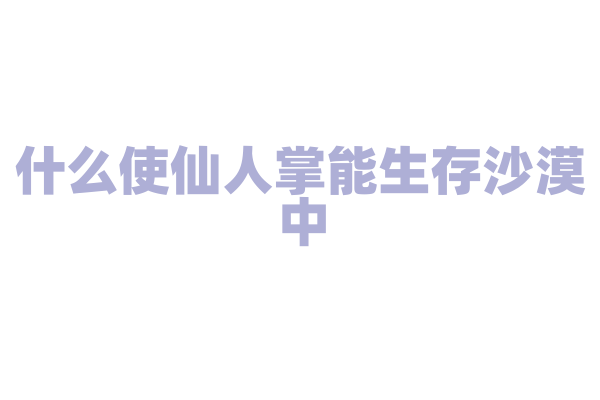 什么使仙人掌能生存沙漠中？