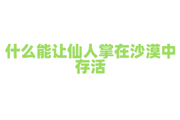 什么能让仙人掌在沙漠中存活？