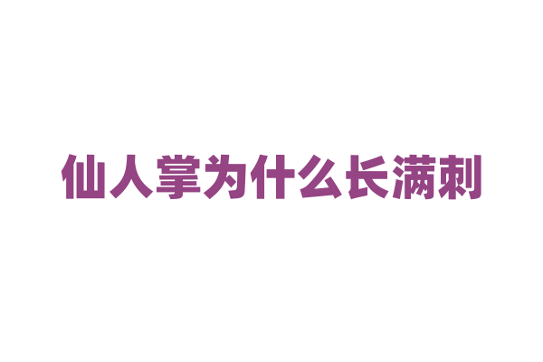 仙人掌为什么长满刺，这些刺有什么功能？