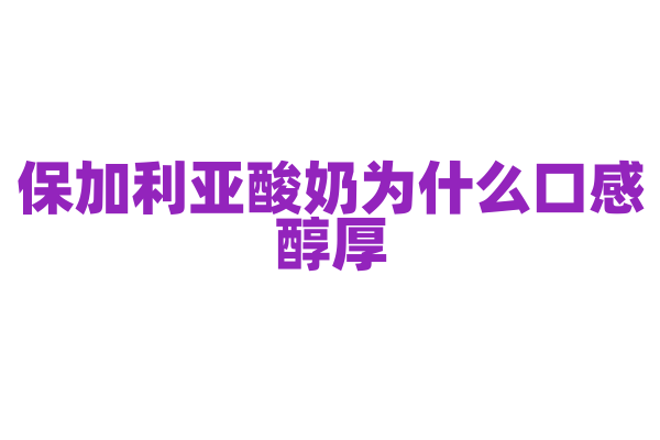 保加利亚酸奶为什么口感醇厚，酸奶的发酵菌种和制作工艺有什么特点？