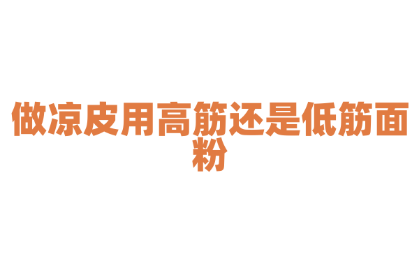 做凉皮用高筋还是低筋面粉？