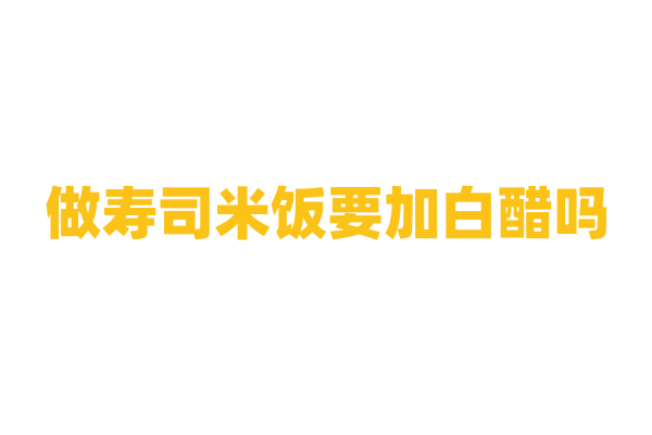 做寿司米饭要加白醋吗？