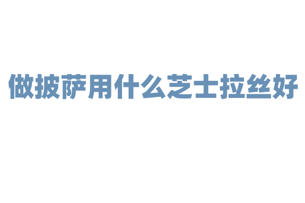 做披萨用什么芝士拉丝好?