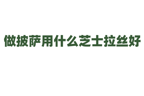 做披萨用什么芝士拉丝好？
