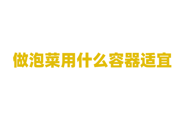 做泡菜用什么容器适宜？