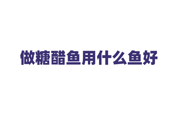 做糖醋鱼用什么鱼好？