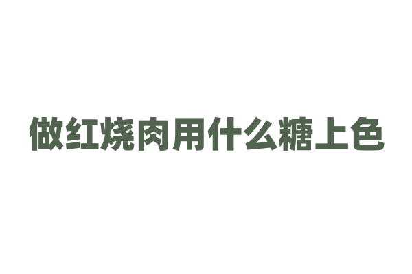 做红烧肉用什么糖上色？