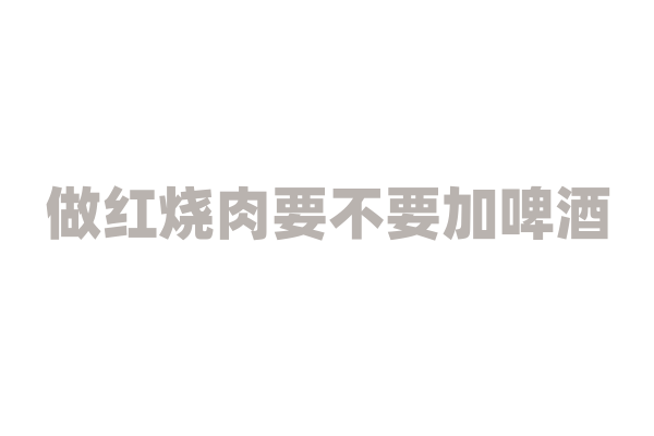 做红烧肉要不要加啤酒？