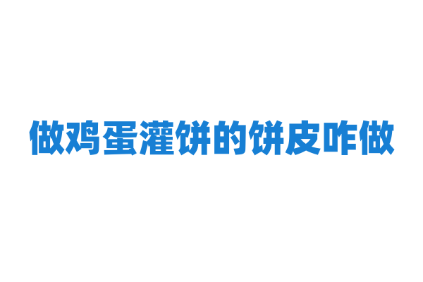 做鸡蛋灌饼的饼皮咋做？