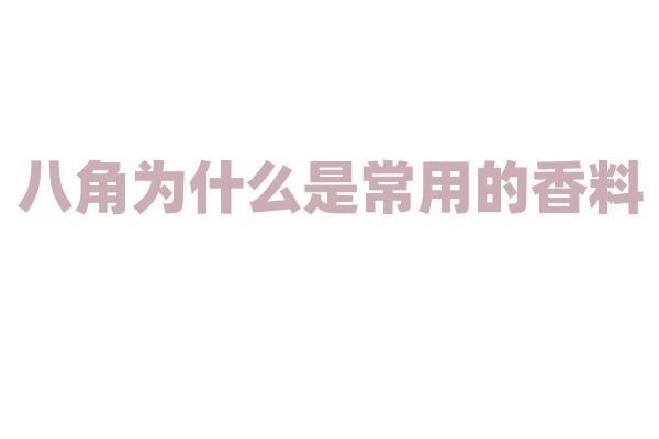 八角为什么是常用的香料，它独特香味的来源是什么？