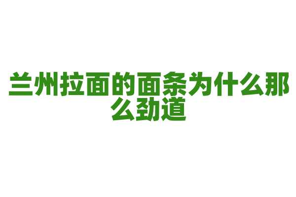 兰州拉面的面条为什么那么劲道，它的和面技巧是什么？
