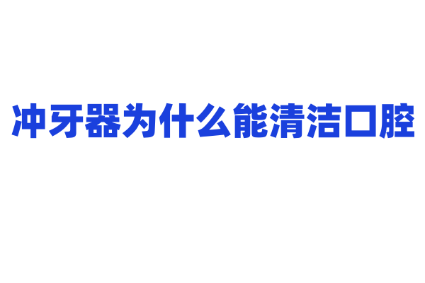 冲牙器为什么能清洁口腔，它的脉冲水流和喷头设计有什么特点？