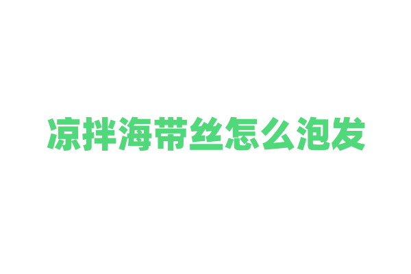 凉拌海带丝怎么泡发？