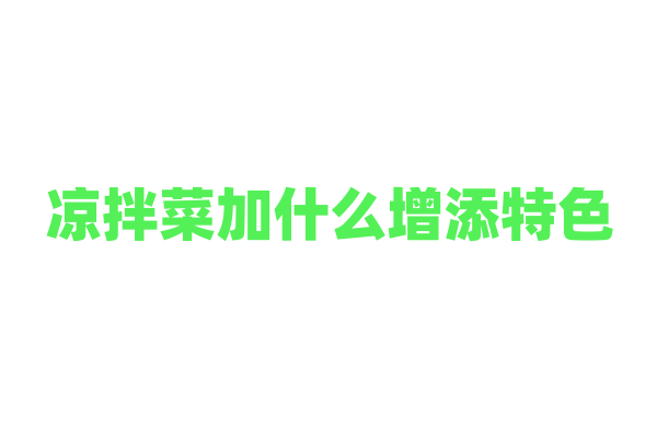 凉拌菜加什么增添特色？
