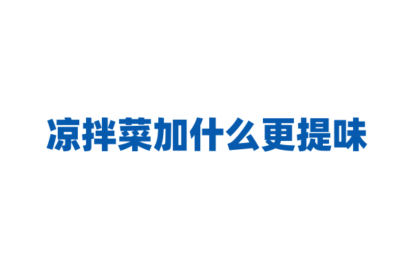 凉拌菜加什么更提味？