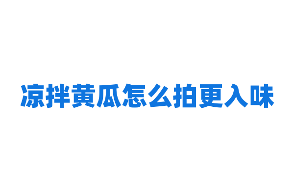 凉拌黄瓜怎么拍更入味？