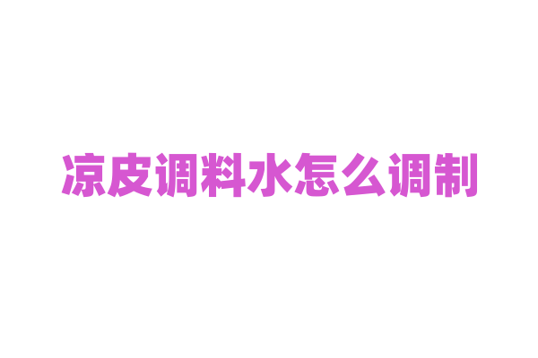 凉皮调料水怎么调制?