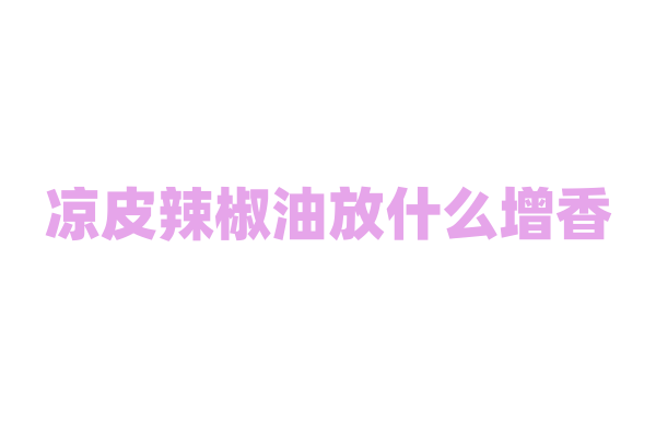 凉皮辣椒油放什么增香？
