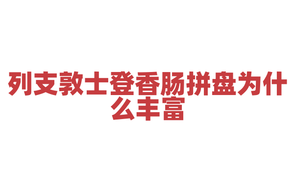 列支敦士登香肠拼盘为什么丰富,香肠拼盘的香肠种类和搭配有什么特点?