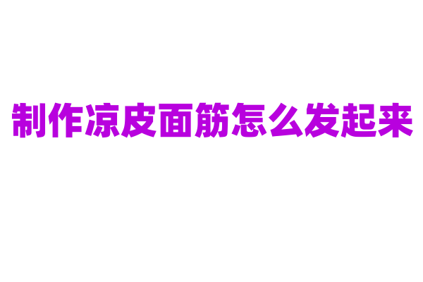 制作凉皮面筋怎么发起来？