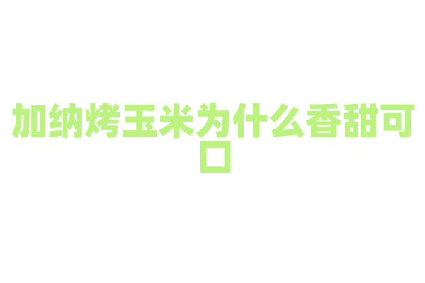 加纳烤玉米为什么香甜可口，烤玉米的选料和烤制方法有什么特点？