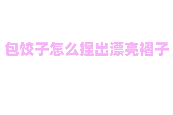 包饺子怎么捏出漂亮褶子？