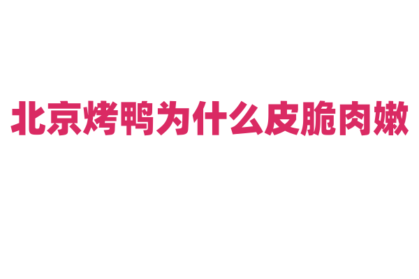 北京烤鸭为什么皮脆肉嫩，它独特的烤制工艺有什么奥秘？