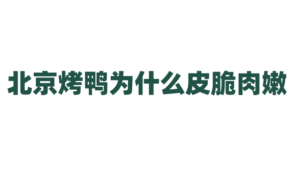 北京烤鸭为什么皮脆肉嫩，它的烤制工艺有什么讲究？