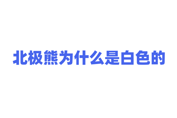 北极熊为什么是白色的，它的毛色和生存环境有什么关系？