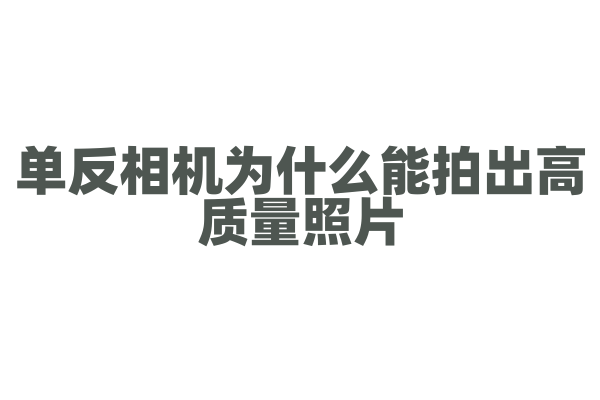 单反相机为什么能拍出高质量照片，它的镜头和成像原理有什么特点？