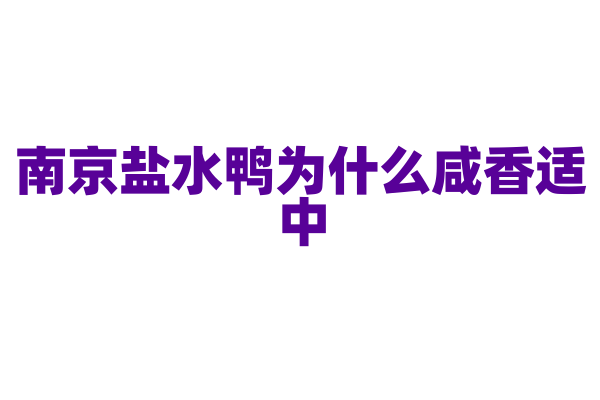南京盐水鸭为什么咸香适中,鸭子的腌制和卤制有什么秘方?