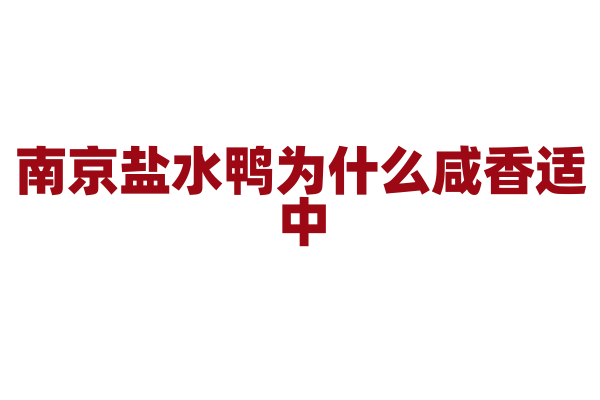 南京盐水鸭为什么咸香适中，鸭子的腌制和卤制有什么秘方？