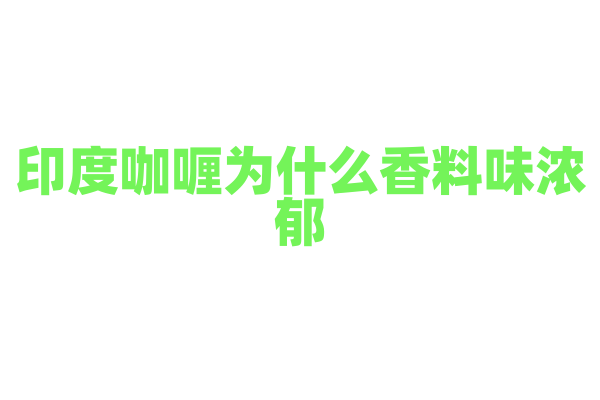 印度咖喱为什么香料味浓郁，咖喱的香料配方和烹饪技巧有什么特点？