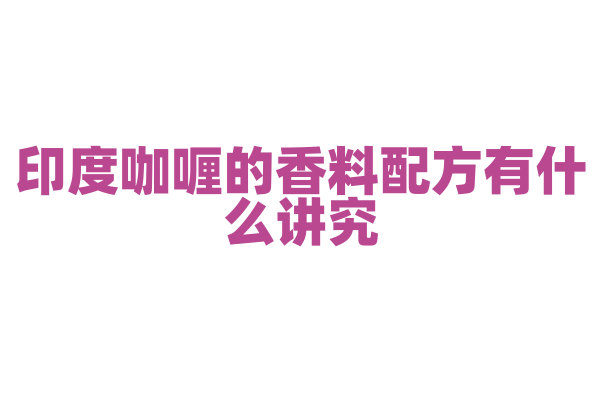 印度咖喱的香料配方有什么讲究