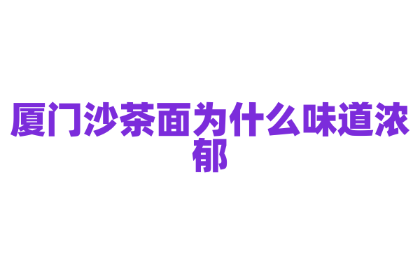 厦门沙茶面为什么味道浓郁，沙茶酱的制作和面条的搭配有什么技巧？