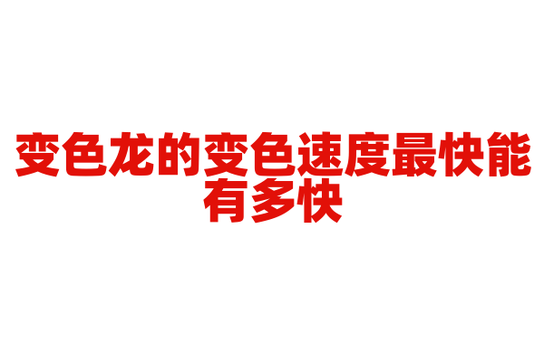 变色龙的变色速度最快能有多快？